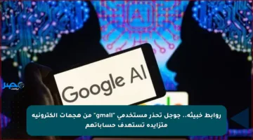 روابط خبيثة.. جوجل تحذر مستخدمي “gmail” من هجمات إلكترونية متزايدة تستهدف حساباتهم